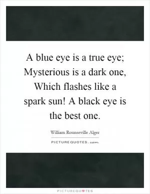 A blue eye is a true eye; Mysterious is a dark one, Which flashes like a spark sun! A black eye is the best one Picture Quote #1