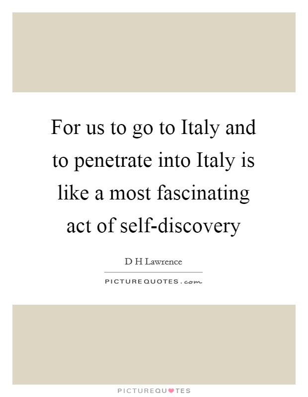 For us to go to Italy and to penetrate into Italy is like a most fascinating act of self-discovery Picture Quote #1