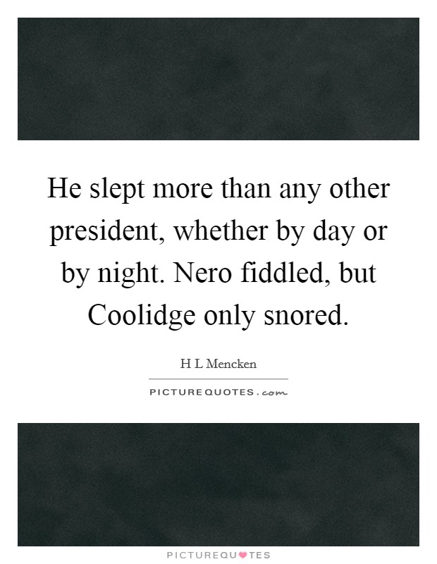 He slept more than any other president, whether by day or by night. Nero fiddled, but Coolidge only snored Picture Quote #1