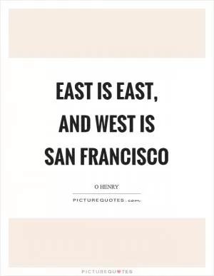 East is East, and West is San Francisco Picture Quote #1