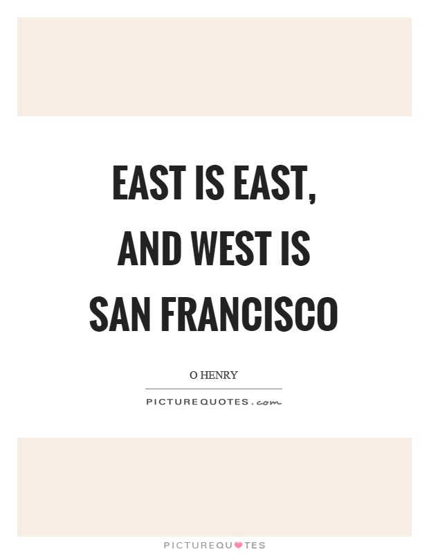 East is East, and West is San Francisco Picture Quote #1