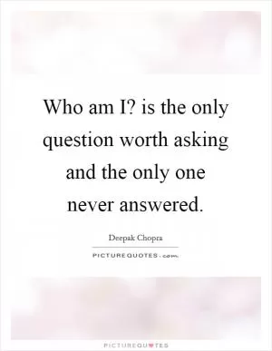 Who am I? is the only question worth asking and the only one never answered Picture Quote #1