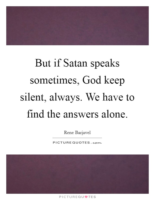 But if Satan speaks sometimes, God keep silent, always. We have to find the answers alone Picture Quote #1