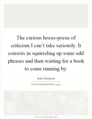 The curious hocus-pocus of criticism I can’t take seriously. It consists in squirreling up some odd phrases and then waiting for a book to come running by Picture Quote #1