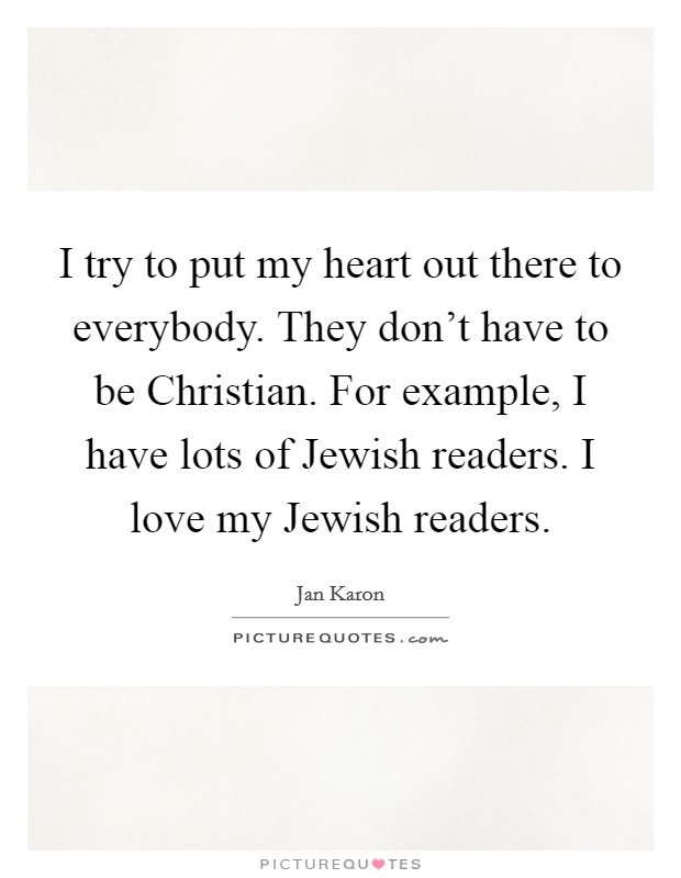 I try to put my heart out there to everybody. They don't have to be Christian. For example, I have lots of Jewish readers. I love my Jewish readers Picture Quote #1