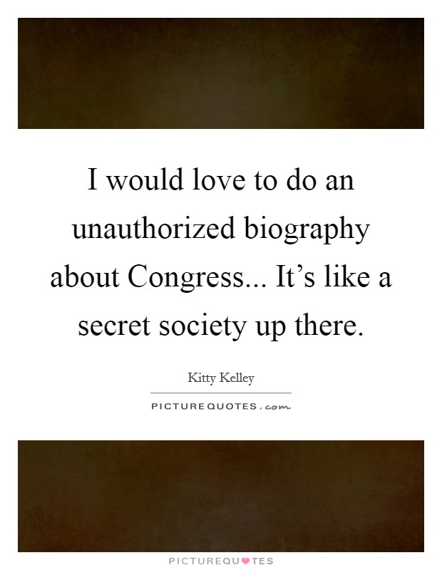 I would love to do an unauthorized biography about Congress... It's like a secret society up there Picture Quote #1