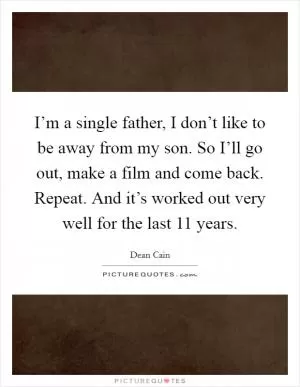 I’m a single father, I don’t like to be away from my son. So I’ll go out, make a film and come back. Repeat. And it’s worked out very well for the last 11 years Picture Quote #1