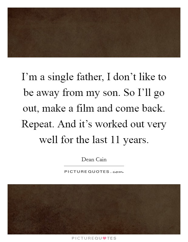 I'm a single father, I don't like to be away from my son. So I'll go out, make a film and come back. Repeat. And it's worked out very well for the last 11 years Picture Quote #1