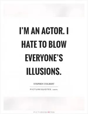 I’m an actor. I hate to blow everyone’s illusions Picture Quote #1