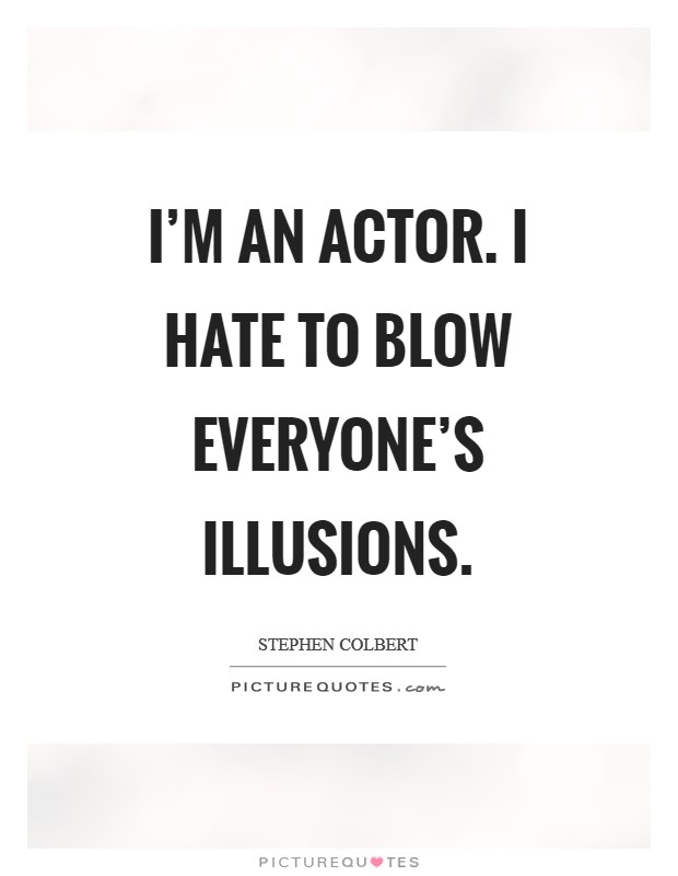 I'm an actor. I hate to blow everyone's illusions Picture Quote #1