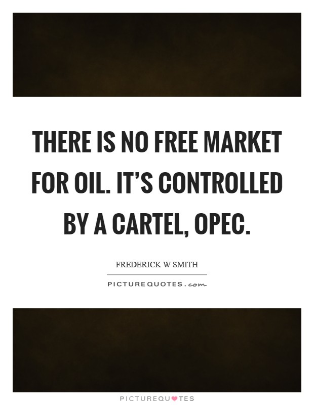 There is no free market for oil. It's controlled by a cartel, OPEC Picture Quote #1