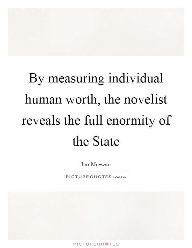 By measuring individual human worth, the novelist reveals the full enormity of the State Picture Quote #1