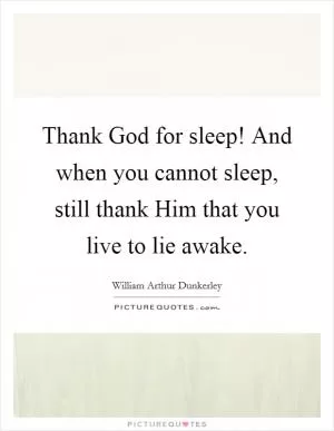 Thank God for sleep! And when you cannot sleep, still thank Him that you live to lie awake Picture Quote #1