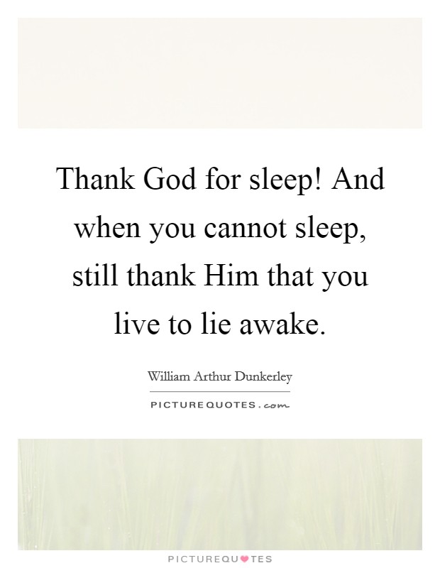 Thank God for sleep! And when you cannot sleep, still thank Him that you live to lie awake Picture Quote #1