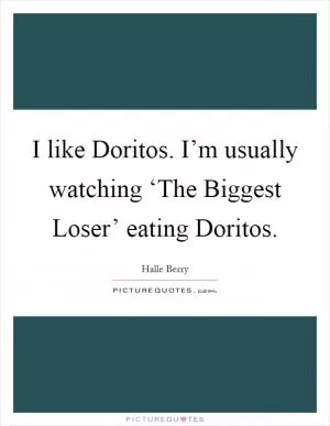 I like Doritos. I’m usually watching ‘The Biggest Loser’ eating Doritos Picture Quote #1