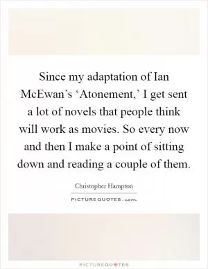 Since my adaptation of Ian McEwan’s ‘Atonement,’ I get sent a lot of novels that people think will work as movies. So every now and then I make a point of sitting down and reading a couple of them Picture Quote #1
