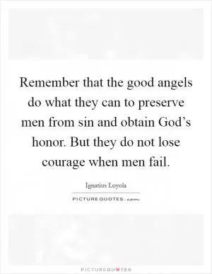 Remember that the good angels do what they can to preserve men from sin and obtain God’s honor. But they do not lose courage when men fail Picture Quote #1