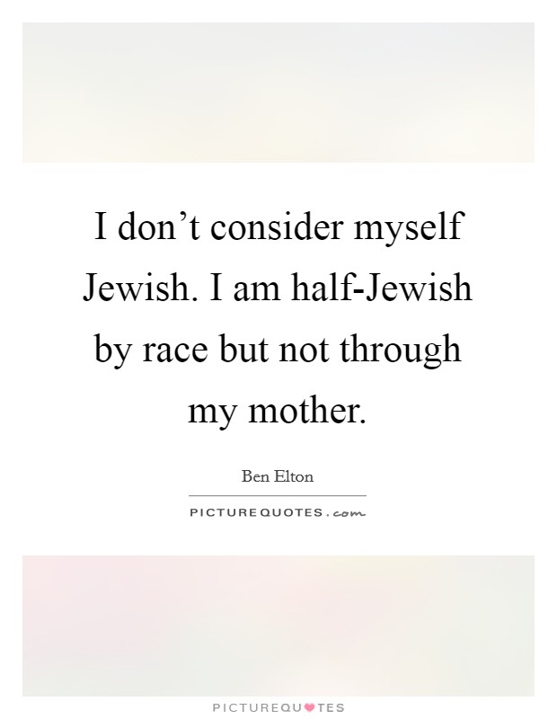 I don't consider myself Jewish. I am half-Jewish by race but not through my mother Picture Quote #1
