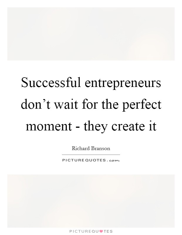 Successful entrepreneurs don't wait for the perfect moment - they create it Picture Quote #1