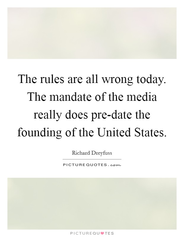 The rules are all wrong today. The mandate of the media really does pre-date the founding of the United States Picture Quote #1