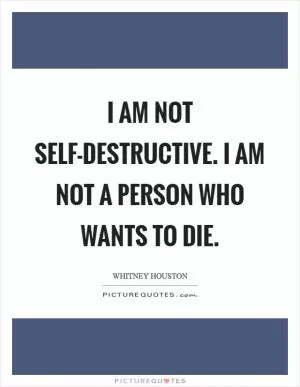 I am not self-destructive. I am not a person who wants to die Picture Quote #1