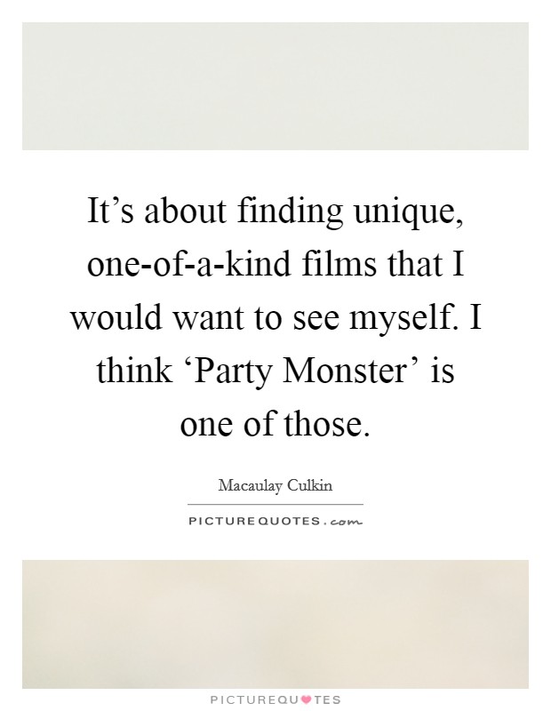 It's about finding unique, one-of-a-kind films that I would want to see myself. I think ‘Party Monster' is one of those Picture Quote #1