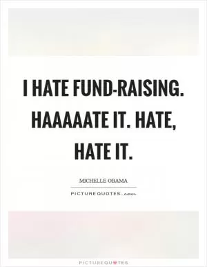 I hate fund-raising. Haaaaate it. Hate, hate it Picture Quote #1