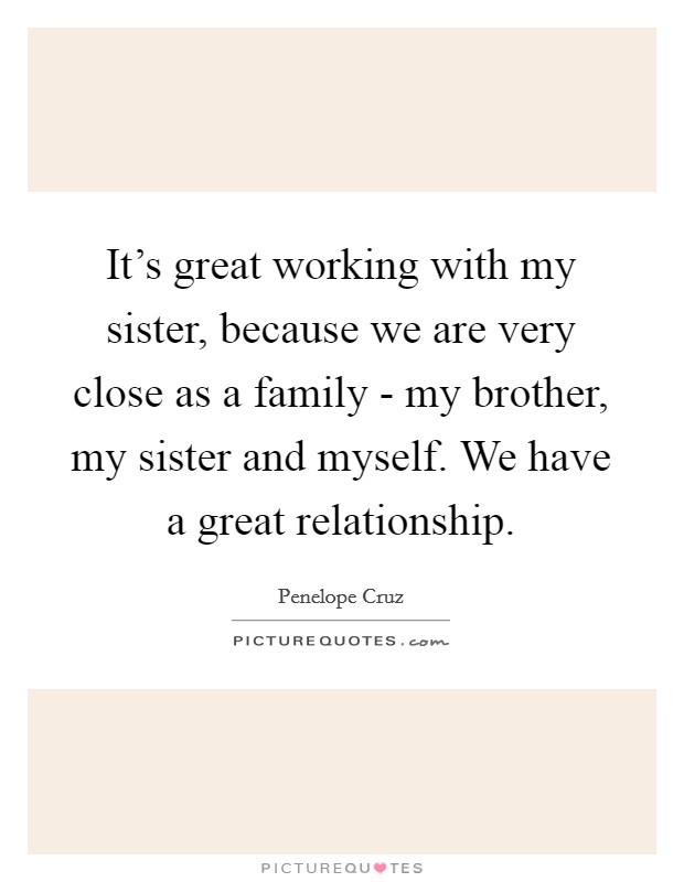 It’s great working with my sister, because we are very close as a family - my brother, my sister and myself. We have a great relationship Picture Quote #1