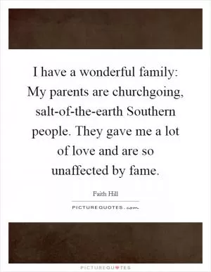 I have a wonderful family: My parents are churchgoing, salt-of-the-earth Southern people. They gave me a lot of love and are so unaffected by fame Picture Quote #1