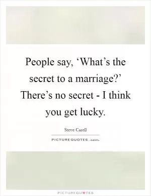 People say, ‘What’s the secret to a marriage?’ There’s no secret - I think you get lucky Picture Quote #1