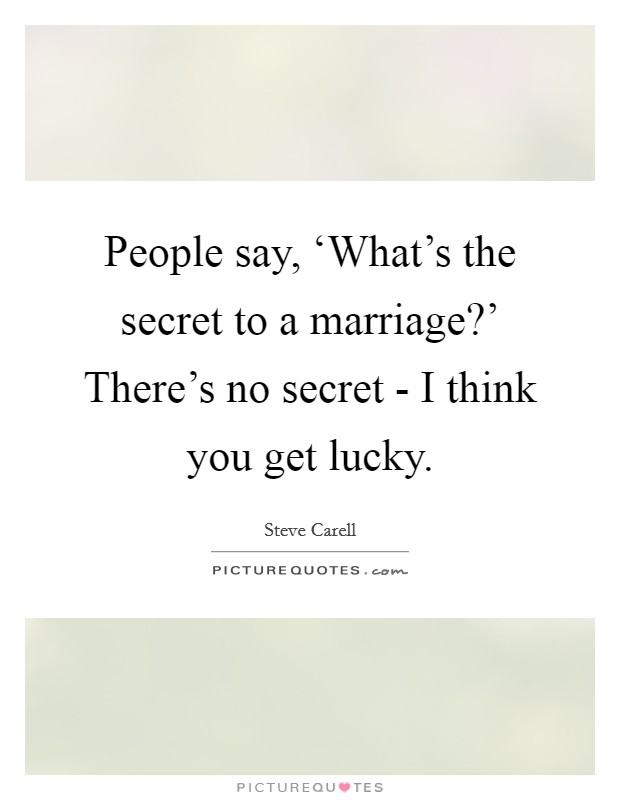 People say, ‘What's the secret to a marriage?' There's no secret - I think you get lucky Picture Quote #1