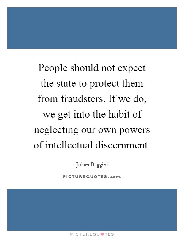 People should not expect the state to protect them from fraudsters. If we do, we get into the habit of neglecting our own powers of intellectual discernment Picture Quote #1