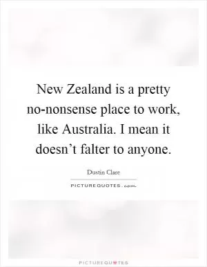 New Zealand is a pretty no-nonsense place to work, like Australia. I mean it doesn’t falter to anyone Picture Quote #1