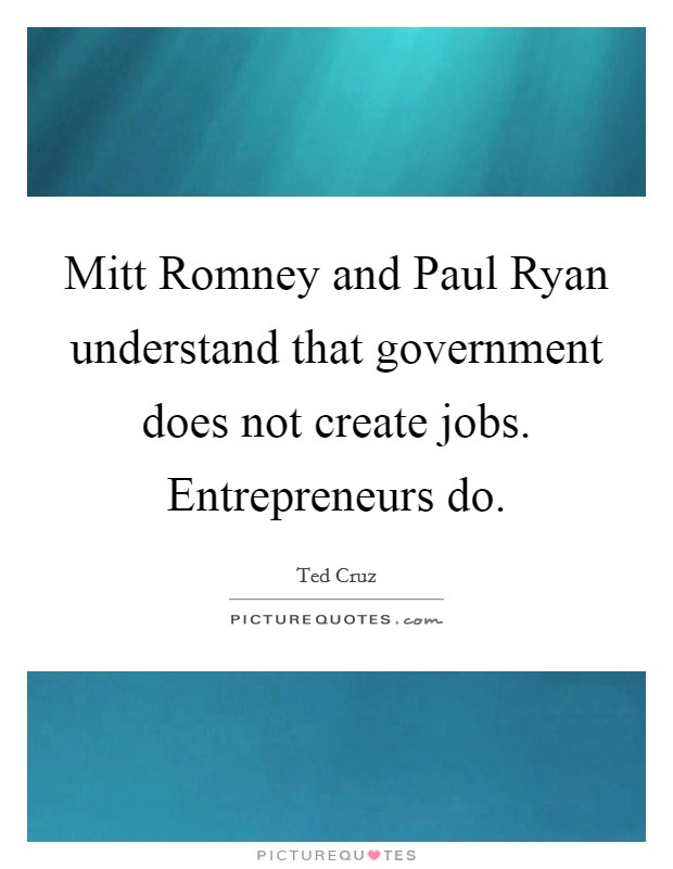 Mitt Romney and Paul Ryan understand that government does not create jobs. Entrepreneurs do Picture Quote #1
