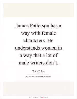 James Patterson has a way with female characters. He understands women in a way that a lot of male writers don’t Picture Quote #1