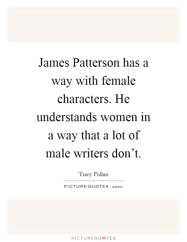 James Patterson has a way with female characters. He understands women in a way that a lot of male writers don't Picture Quote #1