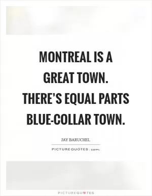 Montreal is a great town. There’s equal parts blue-collar town Picture Quote #1