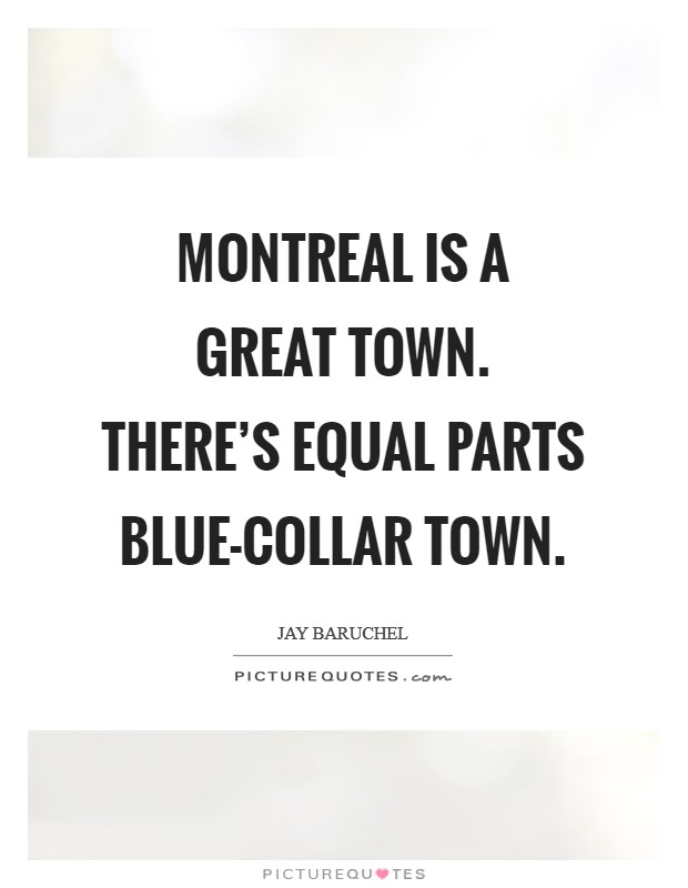 Montreal is a great town. There's equal parts blue-collar town Picture Quote #1