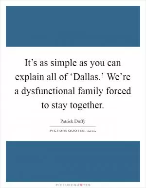 It’s as simple as you can explain all of ‘Dallas.’ We’re a dysfunctional family forced to stay together Picture Quote #1