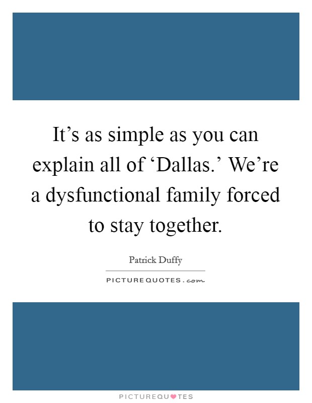 It’s as simple as you can explain all of ‘Dallas.’ We’re a dysfunctional family forced to stay together Picture Quote #1