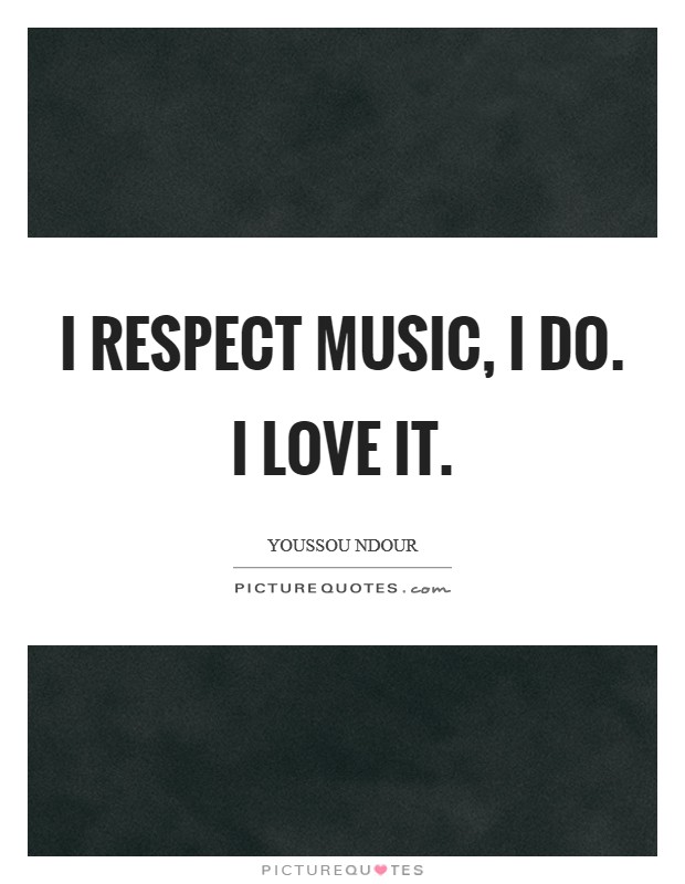 I respect music, I do. I love it Picture Quote #1