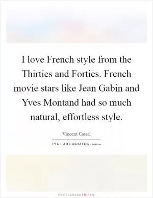I love French style from the Thirties and Forties. French movie stars like Jean Gabin and Yves Montand had so much natural, effortless style Picture Quote #1