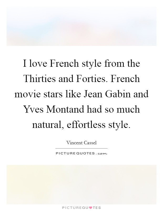 I love French style from the Thirties and Forties. French movie stars like Jean Gabin and Yves Montand had so much natural, effortless style Picture Quote #1