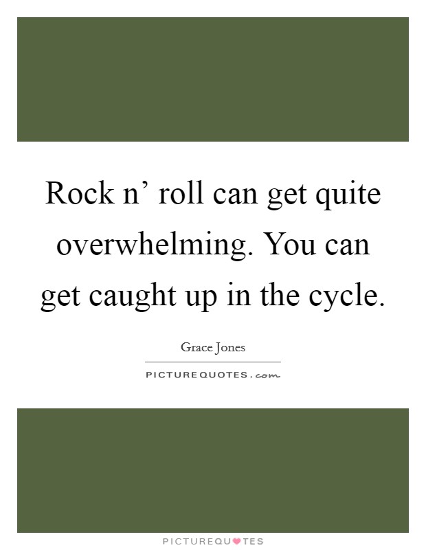 Rock n' roll can get quite overwhelming. You can get caught up in the cycle Picture Quote #1