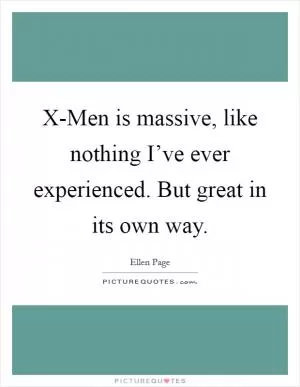X-Men is massive, like nothing I’ve ever experienced. But great in its own way Picture Quote #1