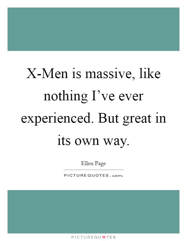 X-Men is massive, like nothing I've ever experienced. But great in its own way Picture Quote #1