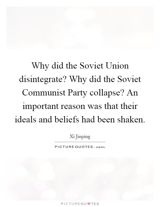Why did the Soviet Union disintegrate? Why did the Soviet Communist Party collapse? An important reason was that their ideals and beliefs had been shaken Picture Quote #1