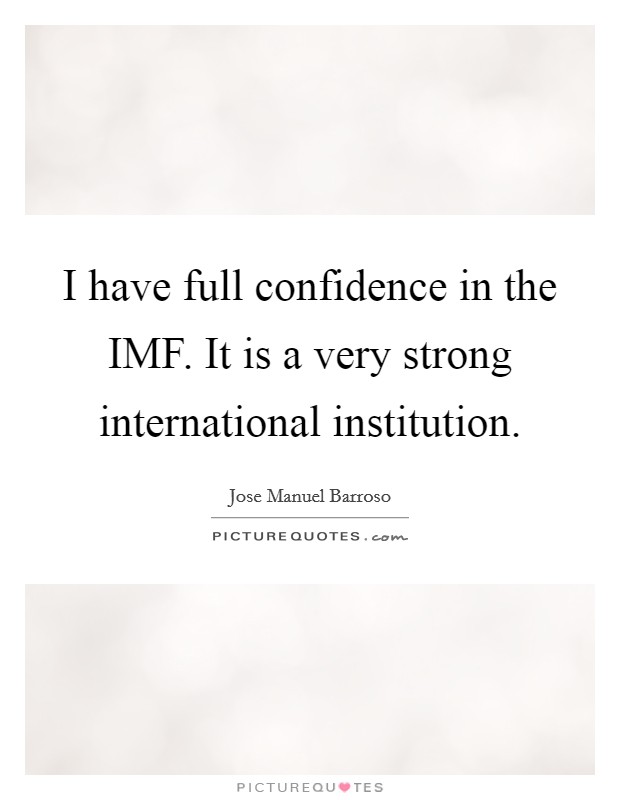 I have full confidence in the IMF. It is a very strong international institution Picture Quote #1