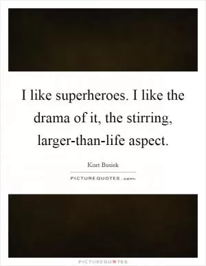 I like superheroes. I like the drama of it, the stirring, larger-than-life aspect Picture Quote #1