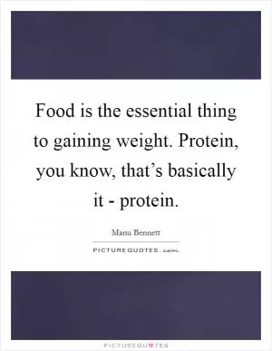 Food is the essential thing to gaining weight. Protein, you know, that’s basically it - protein Picture Quote #1
